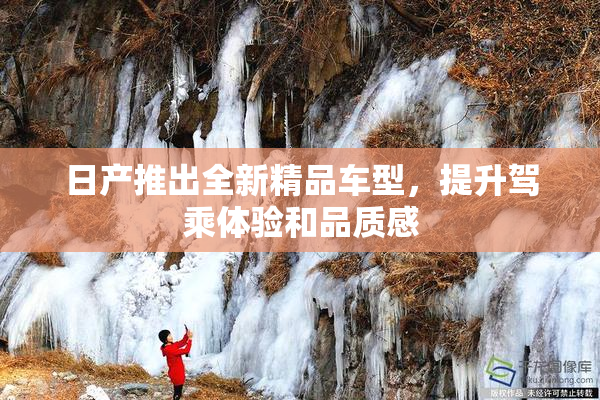 日产推出全新精品车型，提升驾乘体验和品质感
