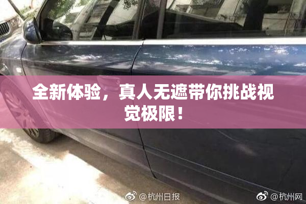 全新体验，真人无遮带你挑战视觉极限！