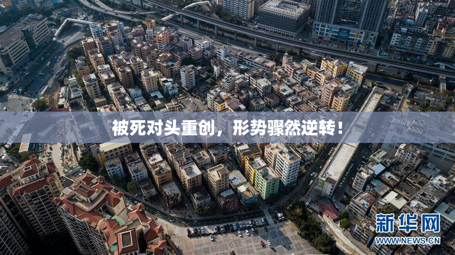 被死对头重创，形势骤然逆转！