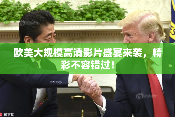欧美大规模高清影片盛宴来袭，精彩不容错过！