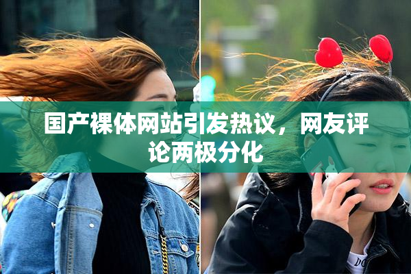 国产裸体网站引发热议，网友评论两极分化