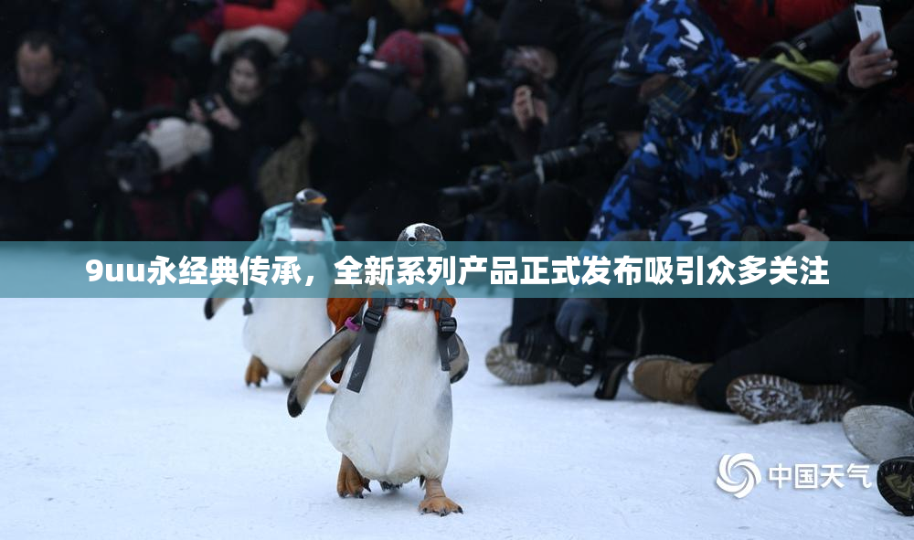 9uu永经典传承，全新系列产品正式发布吸引众多关注