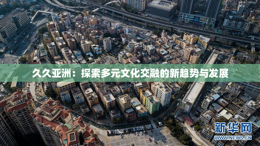 久久亚洲：探索多元文化交融的新趋势与发展