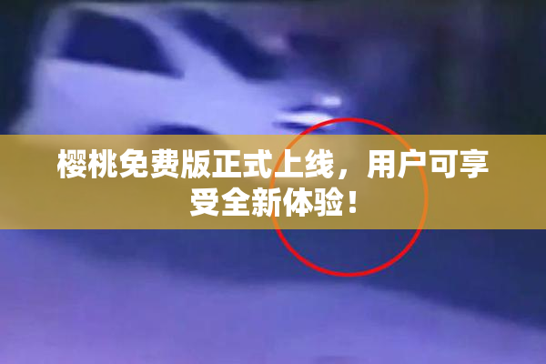 樱桃免费版正式上线，用户可享受全新体验！