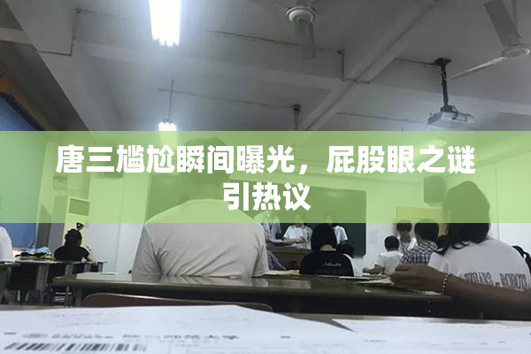 唐三尴尬瞬间曝光，屁股眼之谜引热议