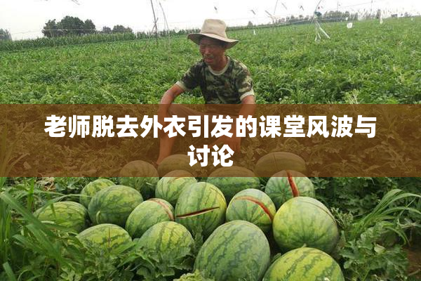 老师脱去外衣引发的课堂风波与讨论