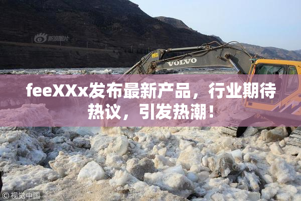 feeXXx发布最新产品，行业期待热议，引发热潮！