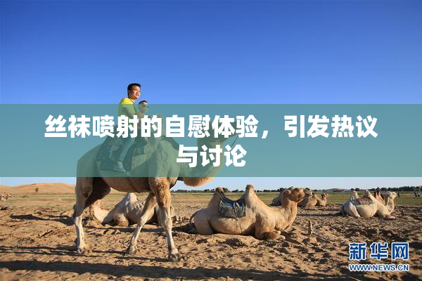 丝袜喷射的自慰体验，引发热议与讨论