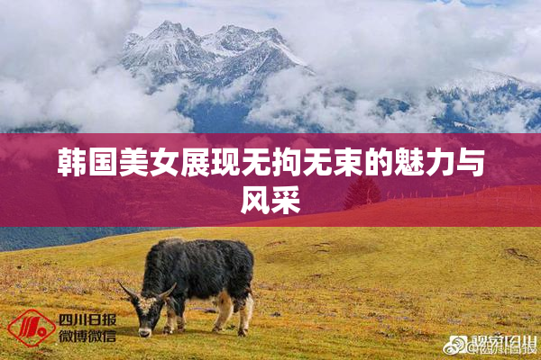 韩国美女展现无拘无束的魅力与风采