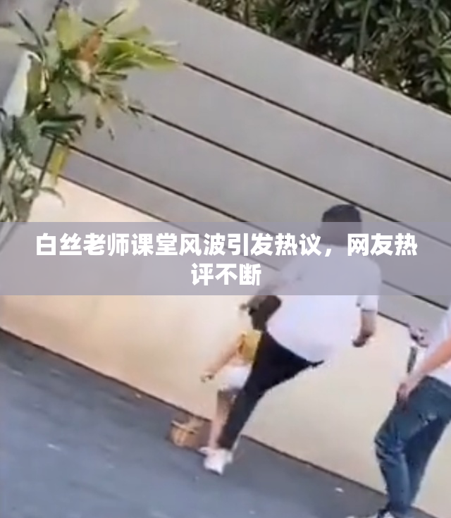 白丝老师课堂风波引发热议，网友热评不断