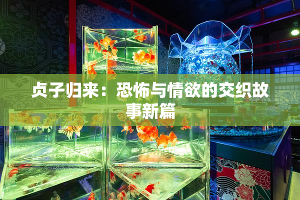贞子归来：恐怖与情欲的交织故事新篇