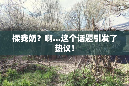 揉我奶？啊...这个话题引发了热议！