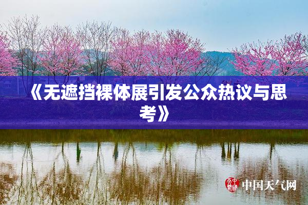 《无遮挡裸体展引发公众热议与思考》