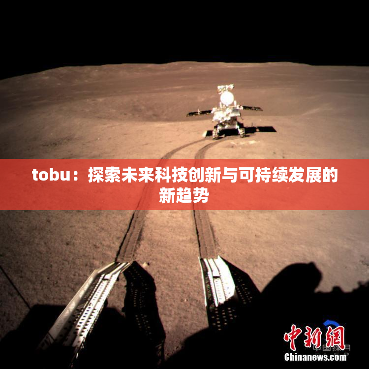 tobu：探索未来科技创新与可持续发展的新趋势