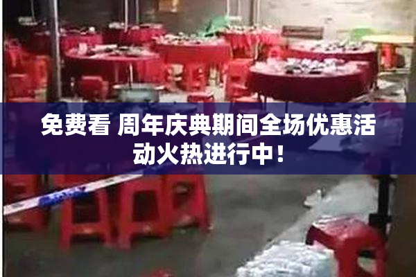 免费看 周年庆典期间全场优惠活动火热进行中！