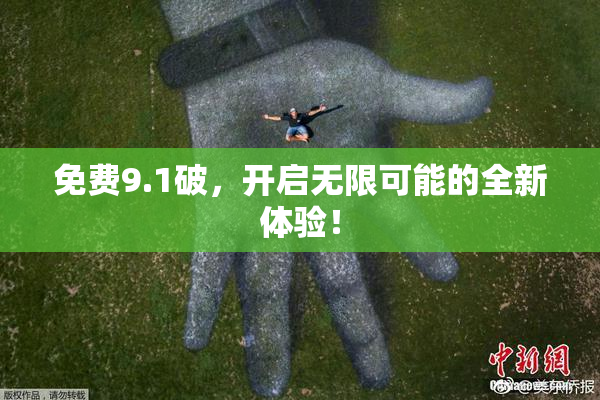 免费9.1破，开启无限可能的全新体验！