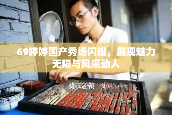 69婷婷国产秀场闪耀，展现魅力无限与风采动人