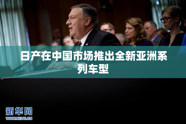 日产在中国市场推出全新亚洲系列车型