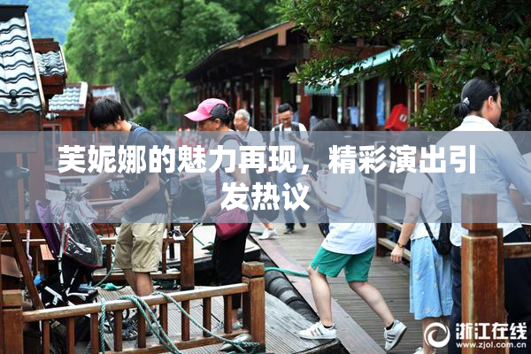 芙妮娜的魅力再现，精彩演出引发热议
