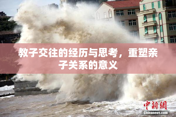 教子交往的经历与思考，重塑亲子关系的意义