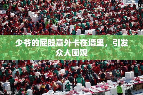 少爷的屁股意外卡在墙里，引发众人围观