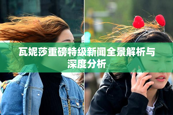 瓦妮莎重磅特级新闻全景解析与深度分析