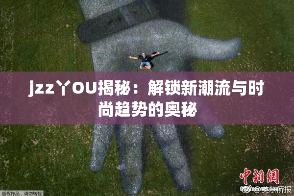 jzz丫OU揭秘：解锁新潮流与时尚趋势的奥秘