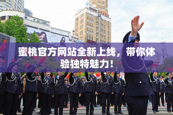 蜜桃官方网站全新上线，带你体验独特魅力！