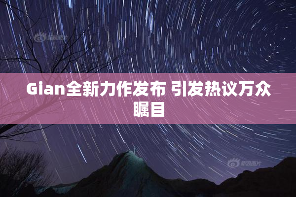 Gian全新力作发布 引发热议万众瞩目