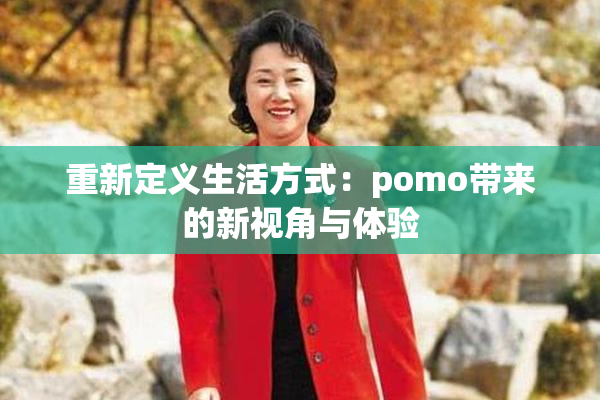 重新定义生活方式：pomo带来的新视角与体验