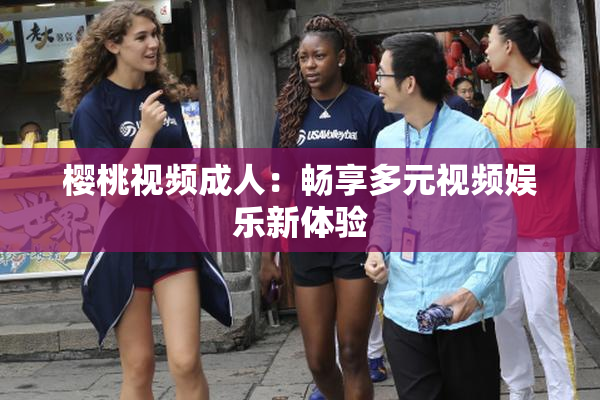 樱桃视频成人：畅享多元视频娱乐新体验