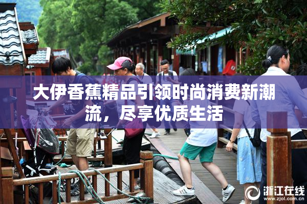 大伊香蕉精品引领时尚消费新潮流，尽享优质生活