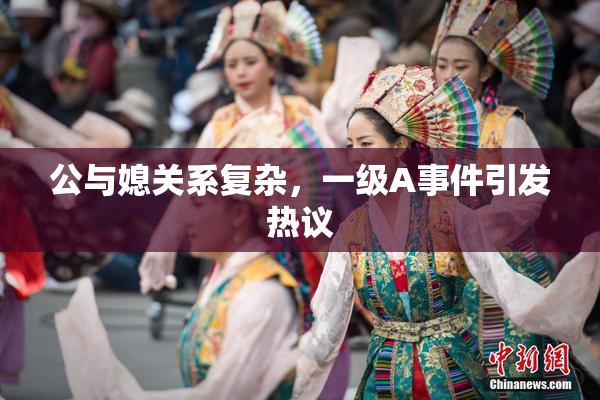 公与媳关系复杂，一级A事件引发热议
