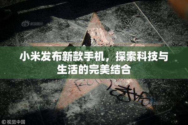 小米发布新款手机，探索科技与生活的完美结合