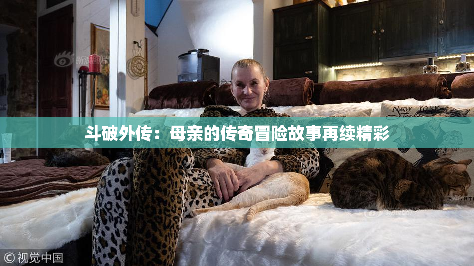 斗破外传：母亲的传奇冒险故事再续精彩