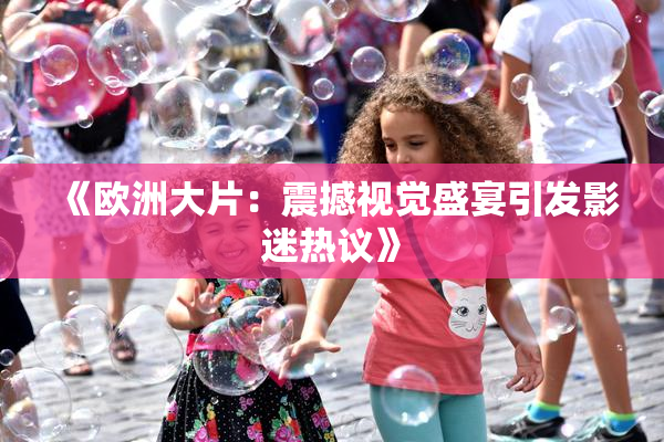 《欧洲大片：震撼视觉盛宴引发影迷热议》