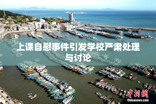 上课自慰事件引发学校严肃处理与讨论