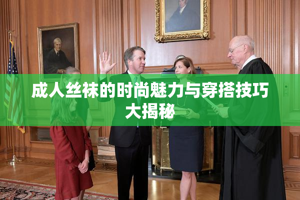 成人丝袜的时尚魅力与穿搭技巧大揭秘