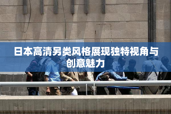 日本高清另类风格展现独特视角与创意魅力