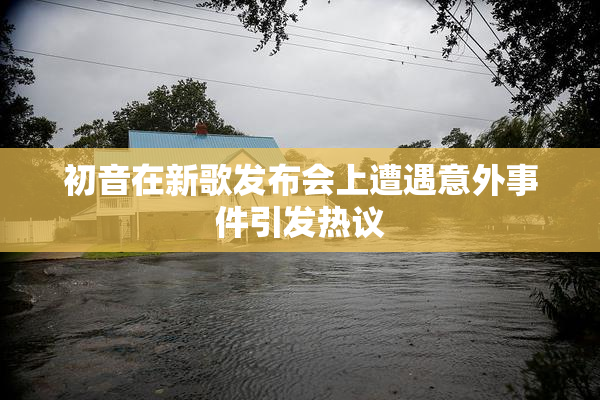 初音在新歌发布会上遭遇意外事件引发热议