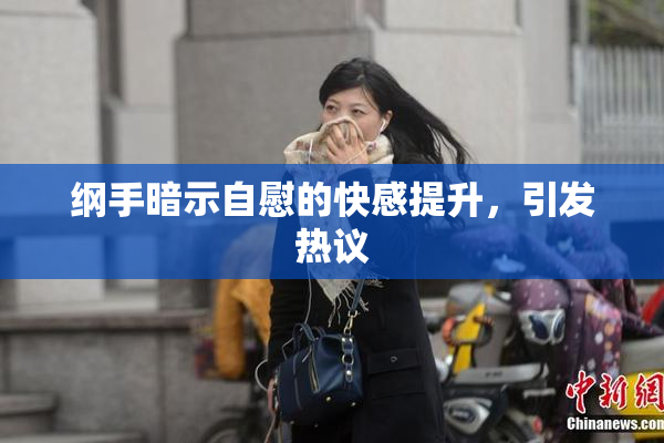 纲手暗示自慰的快感提升，引发热议