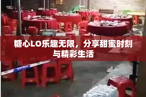 糖心LO乐趣无限，分享甜蜜时刻与精彩生活
