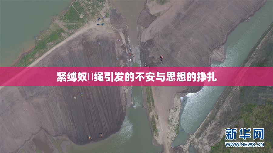 紧缚奴隷绳引发的不安与思想的挣扎