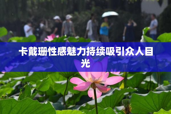 卡戴珊性感魅力持续吸引众人目光