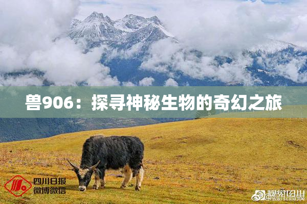 兽906：探寻神秘生物的奇幻之旅