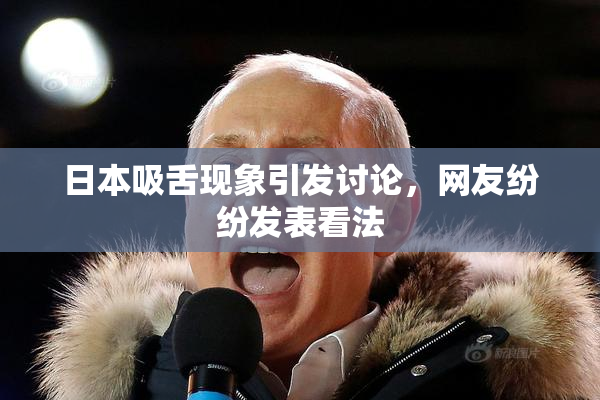 日本吸舌现象引发讨论，网友纷纷发表看法