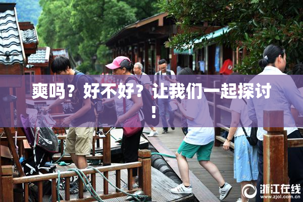 爽吗？好不好？让我们一起探讨！