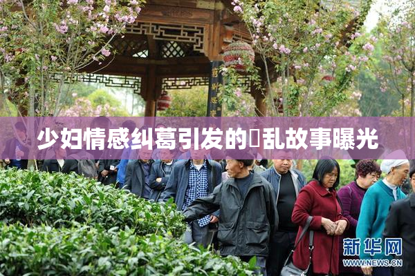 少妇情感纠葛引发的婬乱故事曝光
