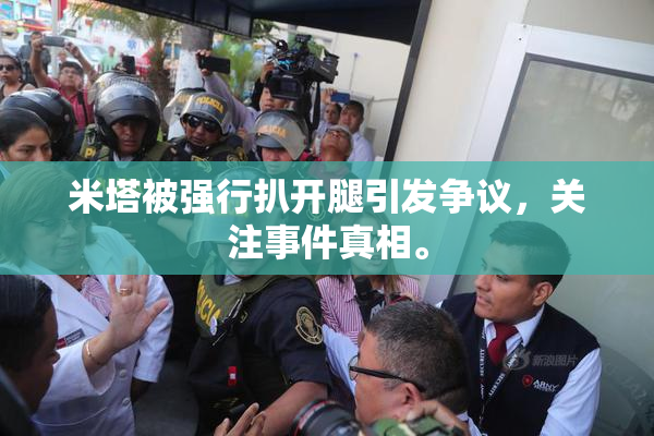 米塔被强行扒开腿引发争议，关注事件真相。