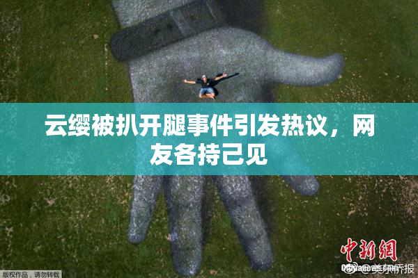 云缨被扒开腿事件引发热议，网友各持己见